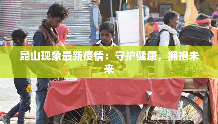 昆山现象最新疫情：守护健康，拥抱未来