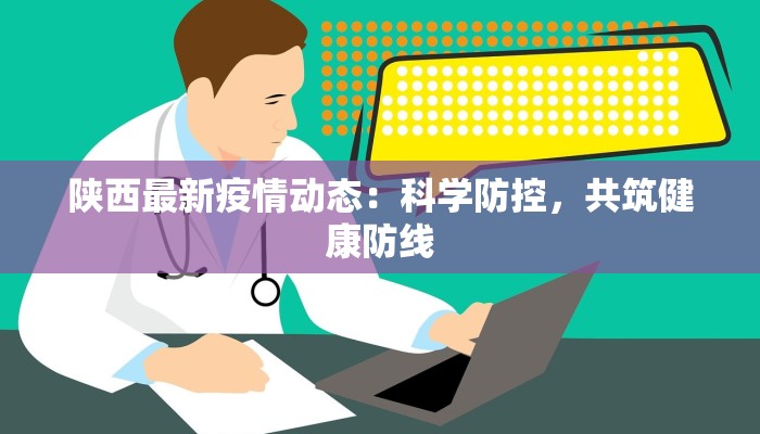 陕西最新疫情动态：科学防控，共筑健康防线