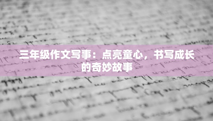三年级作文写事：点亮童心，书写成长的奇妙故事