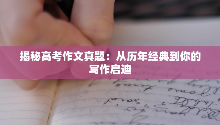 揭秘高考作文真题：从历年经典到你的写作启迪