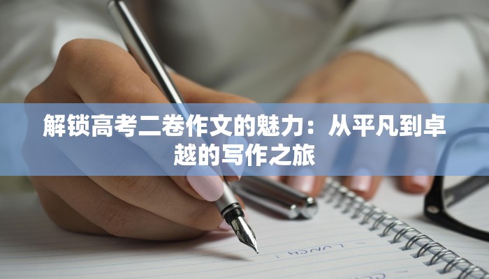 解锁高考二卷作文的魅力:从平凡到卓越的写作之旅