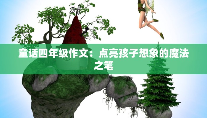 童话四年级作文：点亮孩子想象的魔法之笔