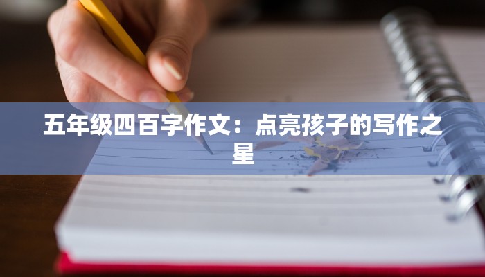五年级四百字作文：点亮孩子的写作之星