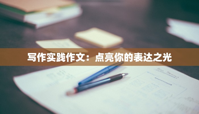 写作实践作文：点亮你的表达之光