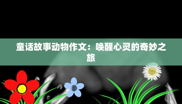 童话故事动物作文：唤醒心灵的奇妙之旅