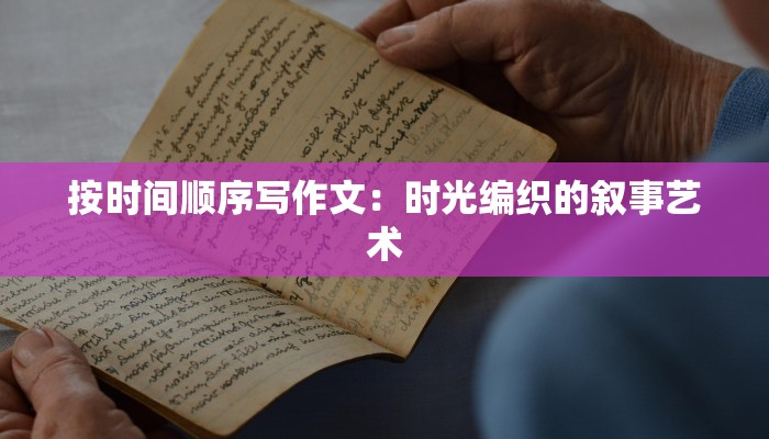 按时间顺序写作文：时光编织的叙事艺术