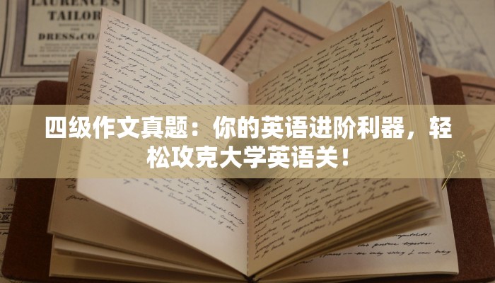 四级作文真题：你的英语进阶利器，轻松攻克大学英语关！