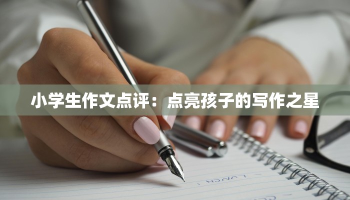 小学生作文点评：点亮孩子的写作之星