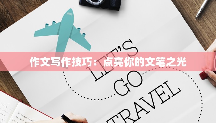 作文写作技巧:点亮你的文笔之光