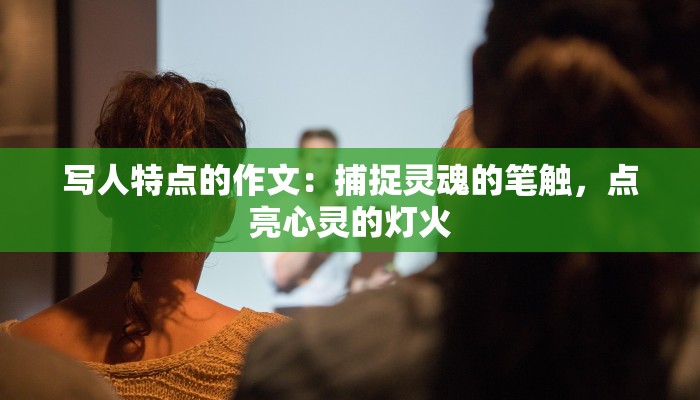 写人特点的作文:捕捉灵魂的笔触,点亮心灵的灯火