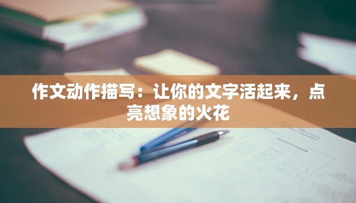 作文动作描写:让你的文字活起来,点亮想象的火花