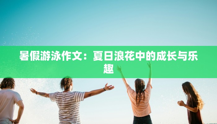 暑假游泳作文:夏日浪花中的成长与乐趣