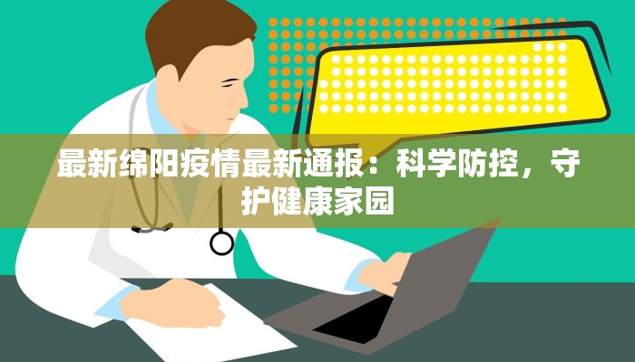 最新绵阳疫情最新通报：科学防控，守护健康家园