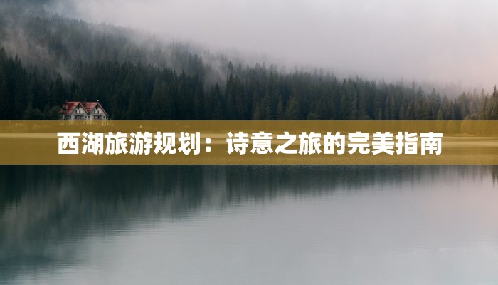 西湖旅游规划：诗意之旅的完美指南