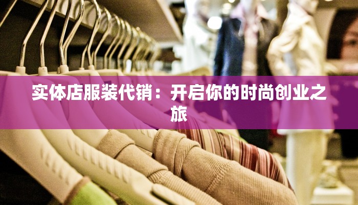 实体店服装代销:开启你的时尚创业之旅
