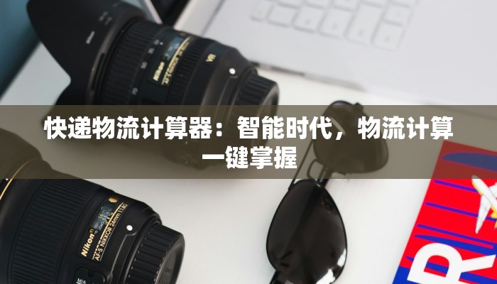 快递物流计算器：智能时代，物流计算一键掌握