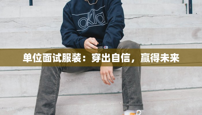 单位面试服装：穿出自信，赢得未来