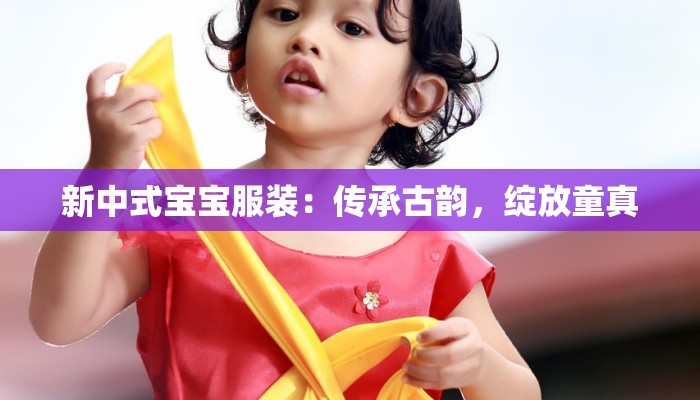 新中式宝宝服装：传承古韵，绽放童真