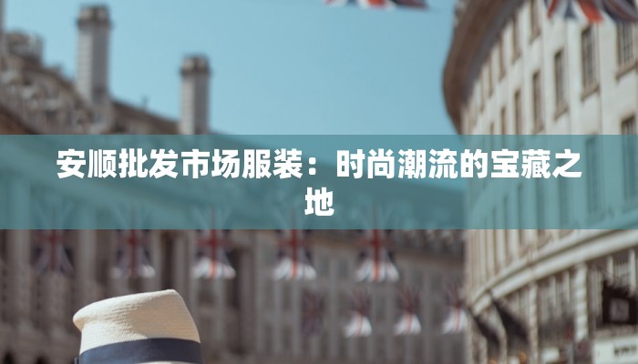 安顺批发市场服装：时尚潮流的宝藏之地