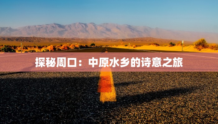 探秘周口：中原水乡的诗意之旅
