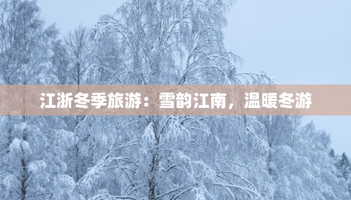 江浙冬季旅游：雪韵江南，温暖冬游