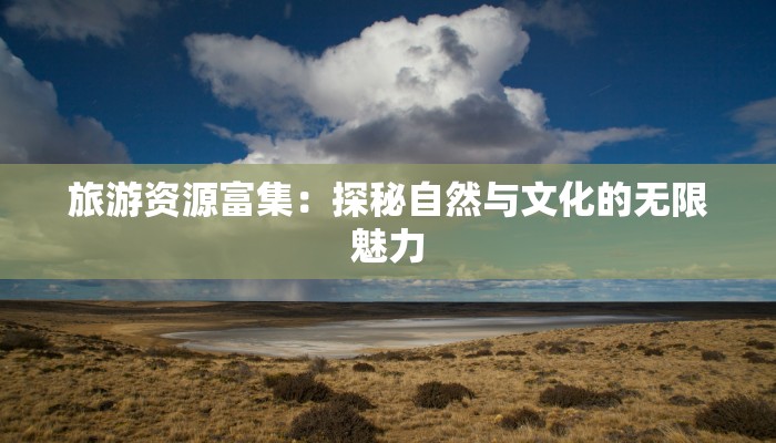 旅游资源富集：探秘自然与文化的无限魅力