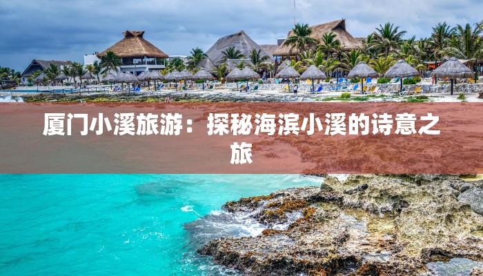 厦门小溪旅游：探秘海滨小溪的诗意之旅