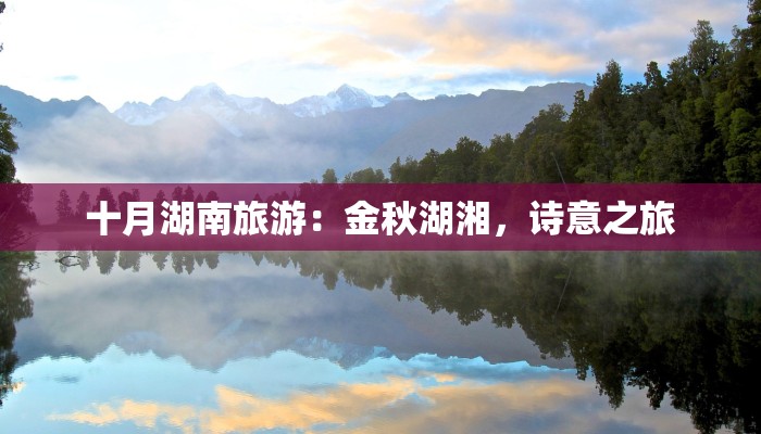十月湖南旅游：金秋湖湘，诗意之旅