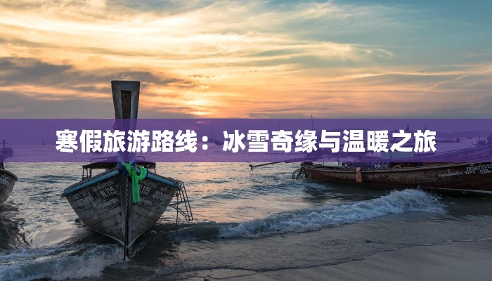 寒假旅游路线：冰雪奇缘与温暖之旅