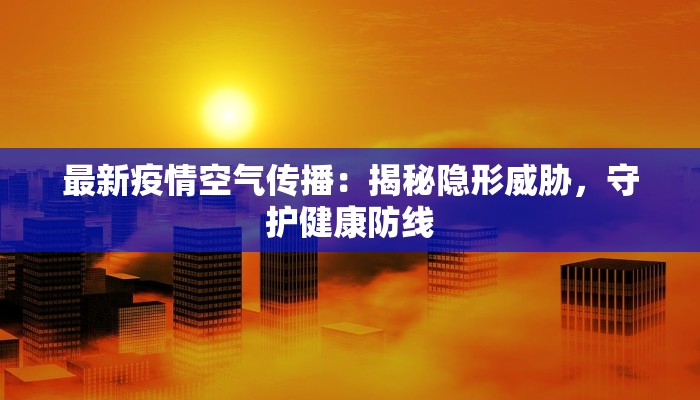 最新疫情空气传播：揭秘隐形威胁，守护健康防线